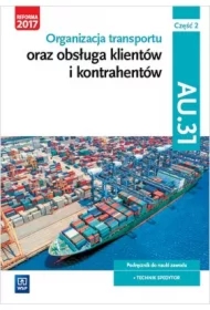 Organizacja transportu oraz obsługa klientów i kontrahentów. Kwalifikacja AU.31. Część 2. Podręcznik do nauki zawodu technik spedytor